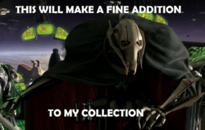 Grievous "This will make a fine addition to my collection" Taking meme template