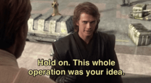 Anakin "Hold on this whole operation was your idea" Prequel meme template