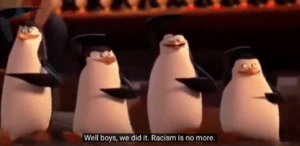 Well Boys We Did It Racism is No More Penguin meme template