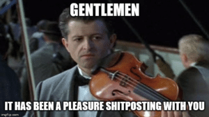 Gentleman it’s been a pleasure shitposting with you Titanic meme template
