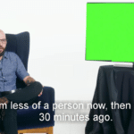 I’m less of a person now than 30 minutes ago Opinion meme template