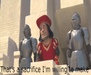 Farquaad / Shrek ‘That’s a sacrifice I’m willing to make  Shrek meme template