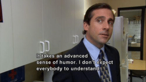 It takes an advanced sense of humor and I don’t expect everybody to understand The Office meme template