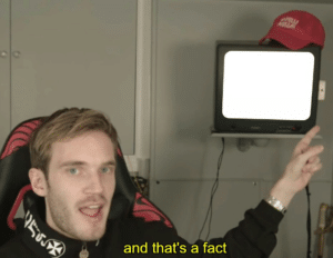 Pewdiepie ‘And that’s a fact’ (blank screen) Pie meme template