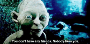 You dont have any friends, no one likes you Gollum meme template