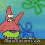 You broke my heart now Im gonna break something of yours Spongebob meme template blank Patrick