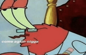 Mr. Krabs ‘come again n*gga’ Spongebob meme template