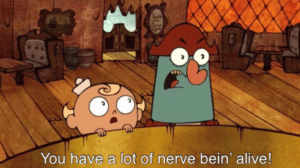 You have a lot of nerve bein alive TV meme template