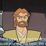 You have been selected for this task because you are the best, elite prequel meme template blank Obi Wan, Star Wars