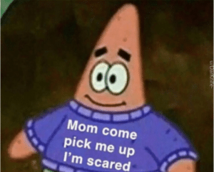 Mom come pick me up I’m scared Spongebob meme template