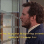 Im fine. Its just that life is pointless  meme template blank Chris Pratt, Andy Dwyer, Parks and Rec