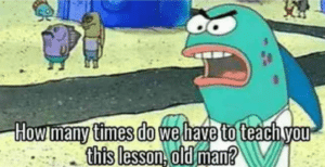 How many times do we have to teach you this lesson old man Spongebob meme template