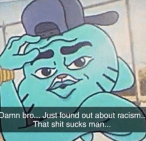 Damn bro just found out about racism Finding meme template