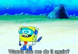 Spongebob ‘Wanna see me do it again’ Seeing meme template
