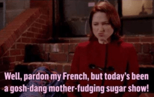 Well pardon my french but todays been a gosh-dange mother-fudging sugar show Woman meme template