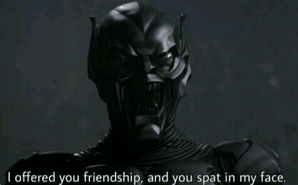 i offered you friendship and you spat in my face