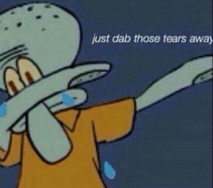 Squidward ‘Just dab those tears away’ Sad meme template
