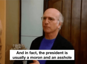 And in fact, the president is usually a moron and an asshole Political meme template