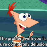 The problem with you is youre completely delusional Fineas and Ferb meme template blank Disney