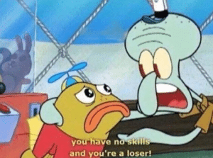 Squidward ‘You have no skills and youre a loser’ Skills meme template