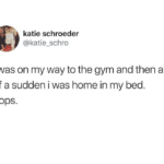 Tweets sleep text: katie schroeder @katie_schro i was on my way to the gym and then all of a sudden i was home in my bed. oops. 