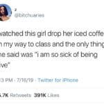 depression-memes depression text: s @bitchuaries i watched this girl drop her iced coffee on my way to class and the only thing she said was "i am so sick of being alive" 7:13 PM • 7/16/19 • Twitter for iPhone 65.7K 391K Likes Retweets  depression