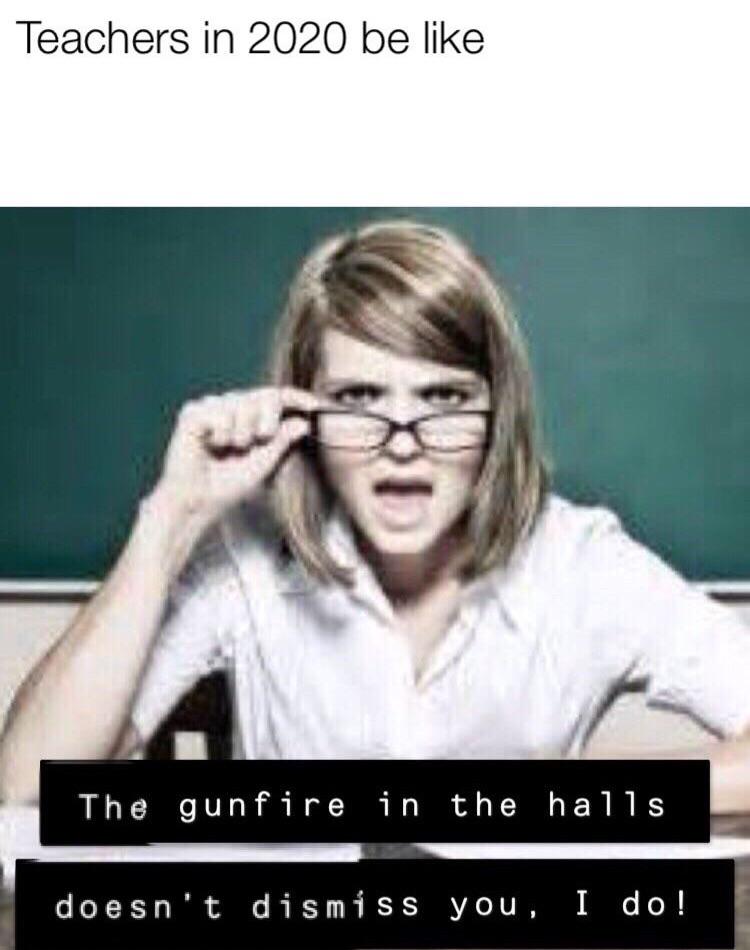 boomer boomer-memes boomer text: Teachers in 2020 be like The gunfire in the halls I do! doesn't dismiss you, 