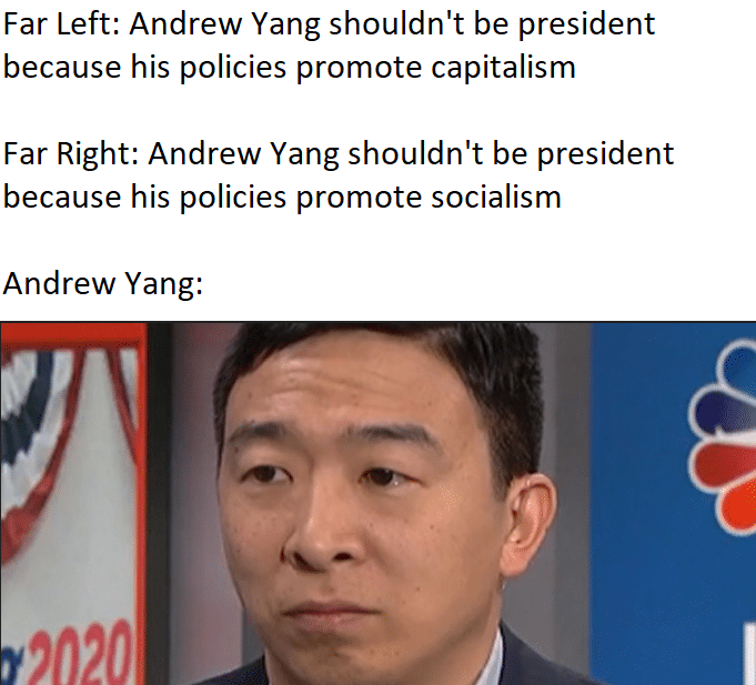 yang yang-memes yang text: Far Left: Andrew Yang shouldn't be president because his policies promote capitalism Far Right: Andrew Yang shouldn't be president because his policies promote socialism Andrew Yang: 