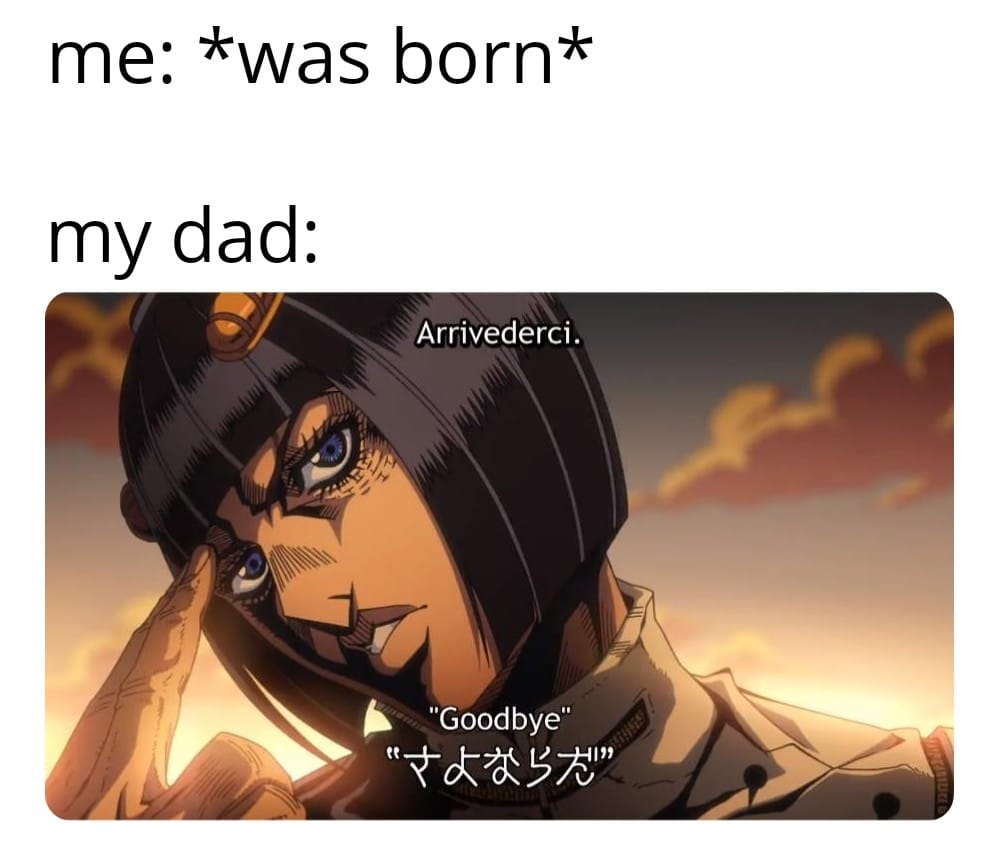 anime anime-memes anime text: me: *was born* my dad: Arrivederci. 