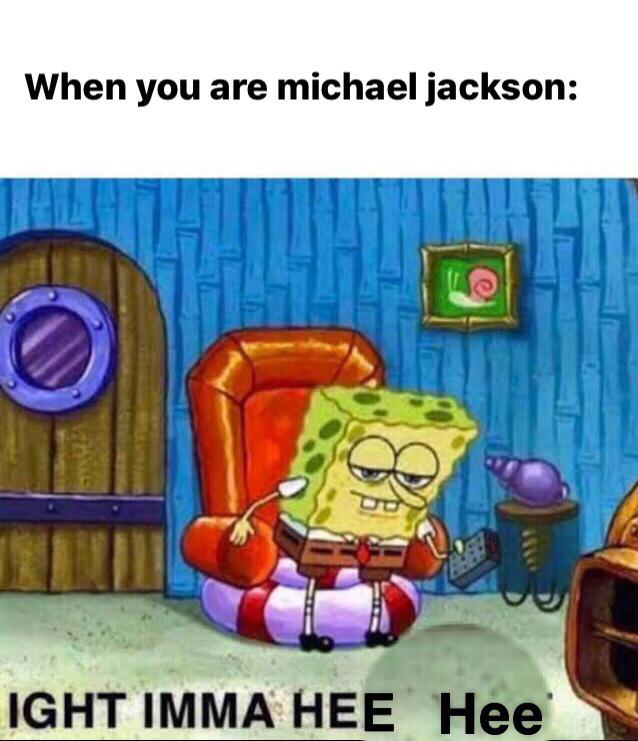 spongebob spongebob-memes spongebob text: When you are michael jackson: IGHT IMMA HEE Hee 