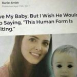 other-memes cute text: Daniel Smith 7th. I Love My Baby, But I Wish He Would Stop Saying, "This Human Form Is Limiting."  cute