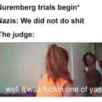 history-memes history text: *Nuremberg trials begin* Nazis: We did not do shit The judge: ewel[ iVW fucki one of yas  history
