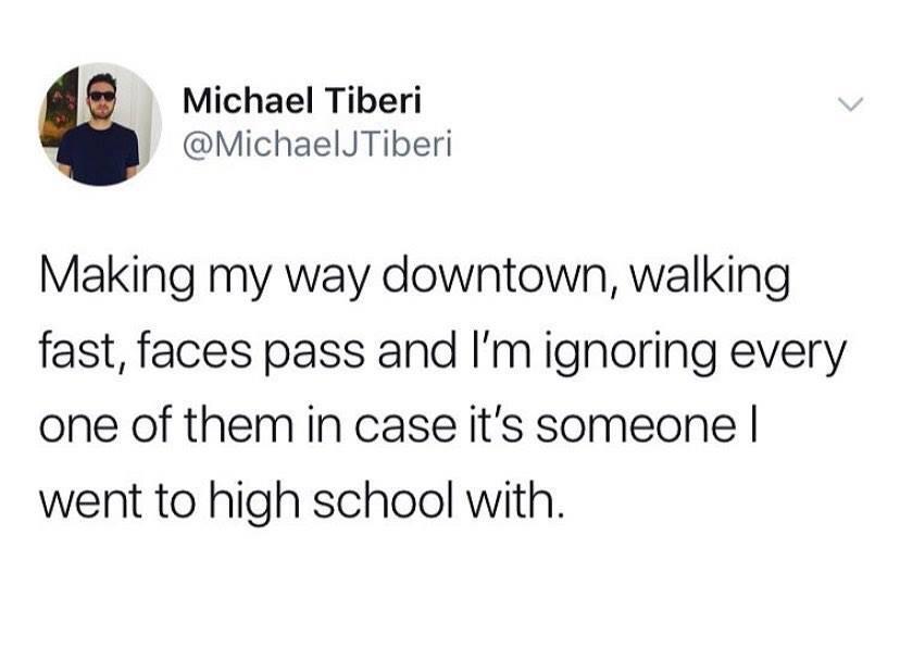 depression depression-memes depression text: e Michael Tiberi @MichaelJTiberi Making my way downtown, walking fast, faces pass and I'm ignoring every one of them in case it's someone I went to high school with. 