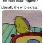 spongebob-memes spongebob text: The front door: *opens* Literally the whole class:  spongebob