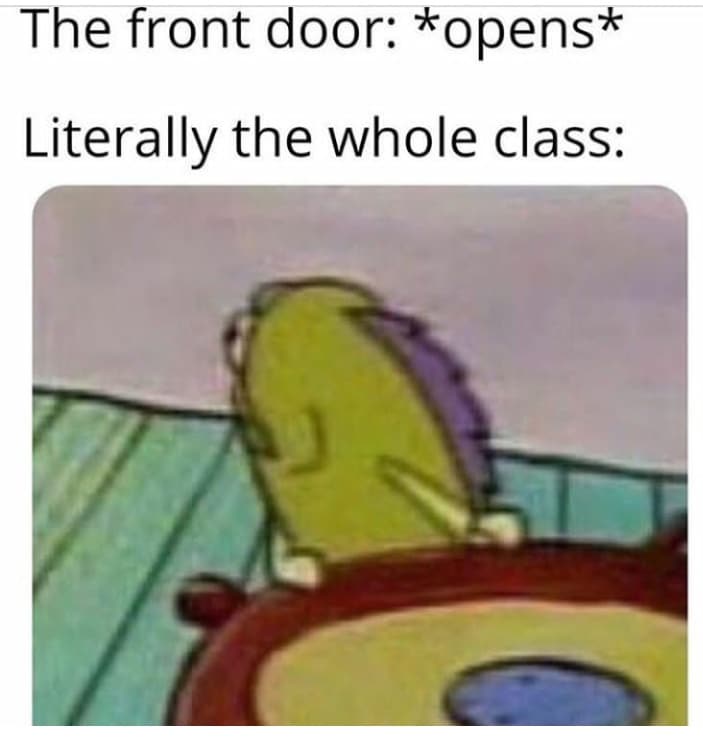 spongebob spongebob-memes spongebob text: The front door: *opens* Literally the whole class: 