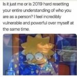 depression-memes depression text: Is it just me or is 2019 hard resetting your entire understanding of who you are as a person? I feel incredibly vulnerable and powerful over myself at the same time. 1  depression