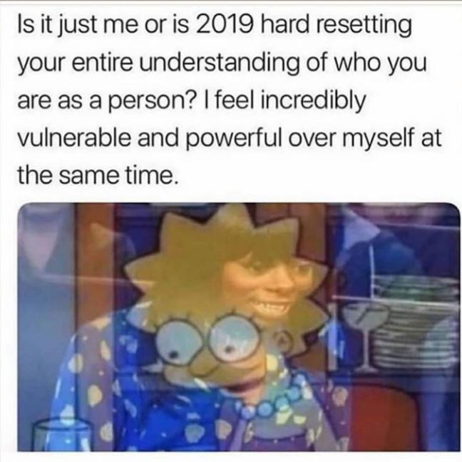 depression depression-memes depression text: Is it just me or is 2019 hard resetting your entire understanding of who you are as a person? I feel incredibly vulnerable and powerful over myself at the same time. 1 