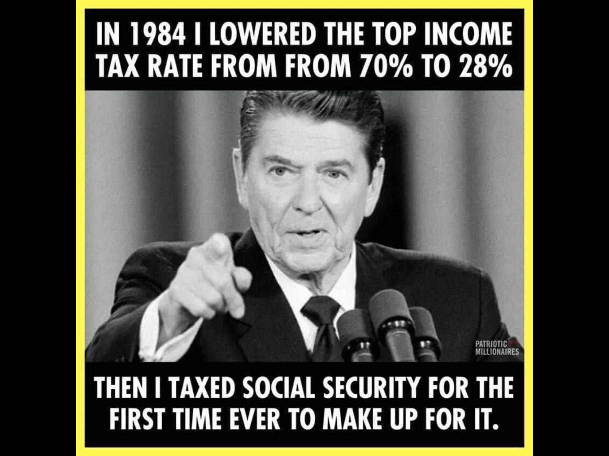 political political-memes political text: IN 1984 1 LOWERED THE TOP INCOME TAX RATE FROM FROM 700/0 TO 280/0 PATRIOTIC MILLIONAIRES THEN I TAXED SOCIAL SECURITY FOR THE FIRST TIME EVER TO MAKE UP FOR IT. 