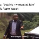 other-memes cute text: Me: *beating my meat at 3am* My Apple Watch: Why are you  cute