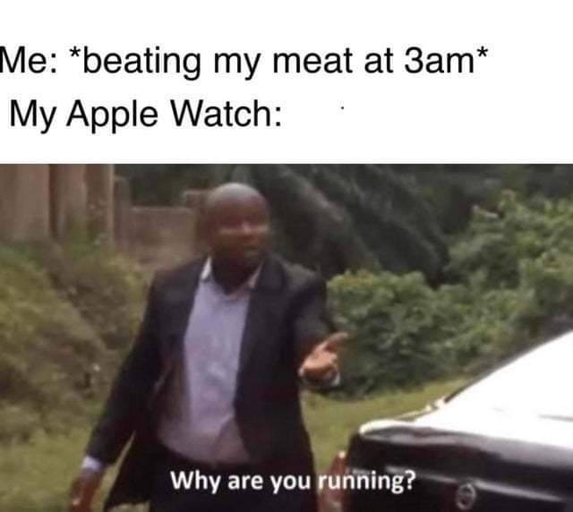 cute other-memes cute text: Me: *beating my meat at 3am* My Apple Watch: Why are you 
