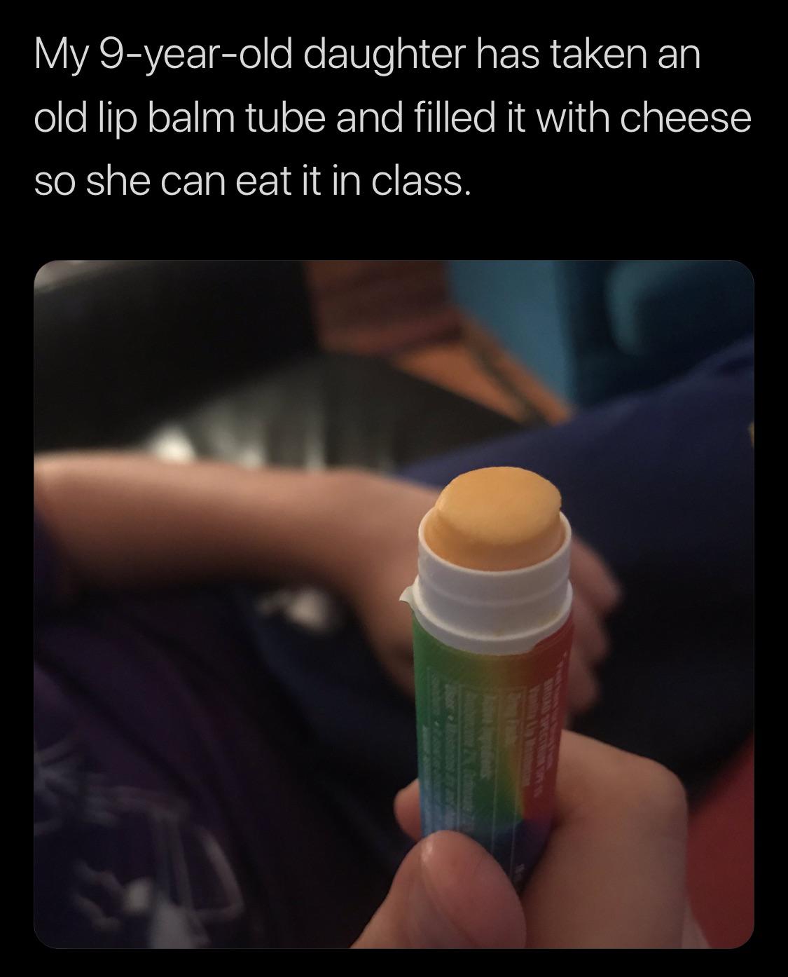 women feminine-memes women text: My 9-year-old daughter has taken an old lip balm tube and filled it with cheese so she can eat it in class. 