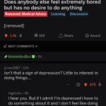 depression-memes depression text: r/NoStupidQuestions u/ Rosandito • 12h Does anybody else feel extremely bored but has no desire to do anything Removed: Medical Advice Learning Discussion [removed] s: