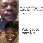 dank-memes cute text: You get diagnosed -r with an unknown disease You get to name it  Dank Meme