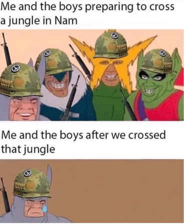 misc memes misc text: Me and the boys preparing to cross a jungle in Nam Me and the boys after we crossed that jungle 
