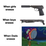 spongebob-memes spongebob text: When girls sneeze When boys sneeze When Dads sneeze  spongebob