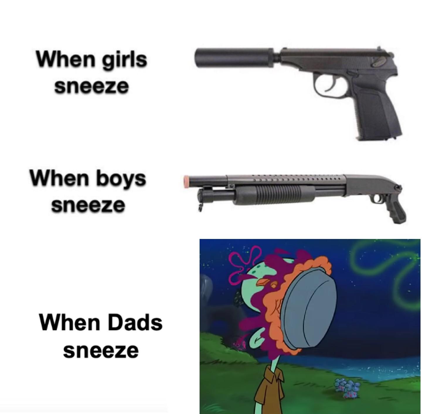 spongebob spongebob-memes spongebob text: When girls sneeze When boys sneeze When Dads sneeze 