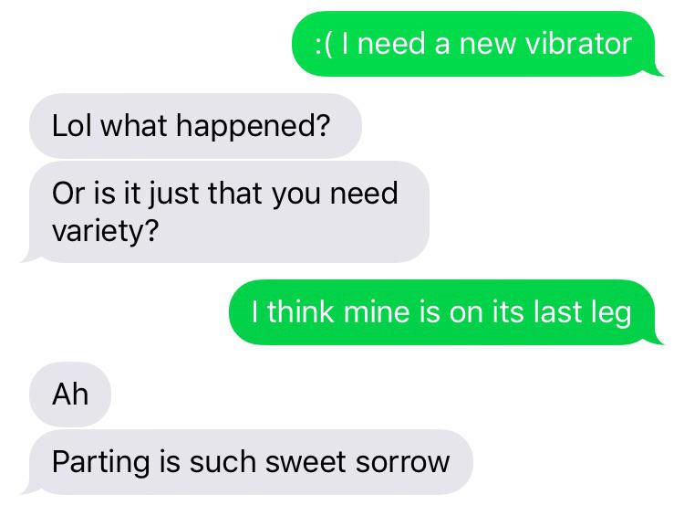 women feminine-memes women text: :( I need a new vibrator Lol what happened? Or is it just that you need variety? I think mine is on its last leg Ah Parting is such sweet sorrow 