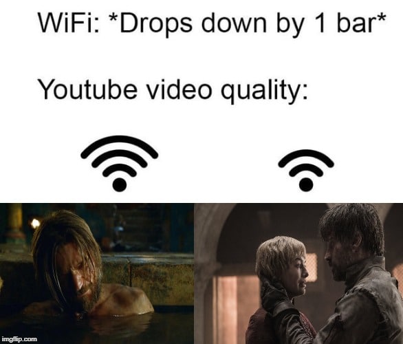 game-of-thrones game-of-thrones-memes game-of-thrones text: WiFi: *Drops down by 1 bar* Youtube video quality: 