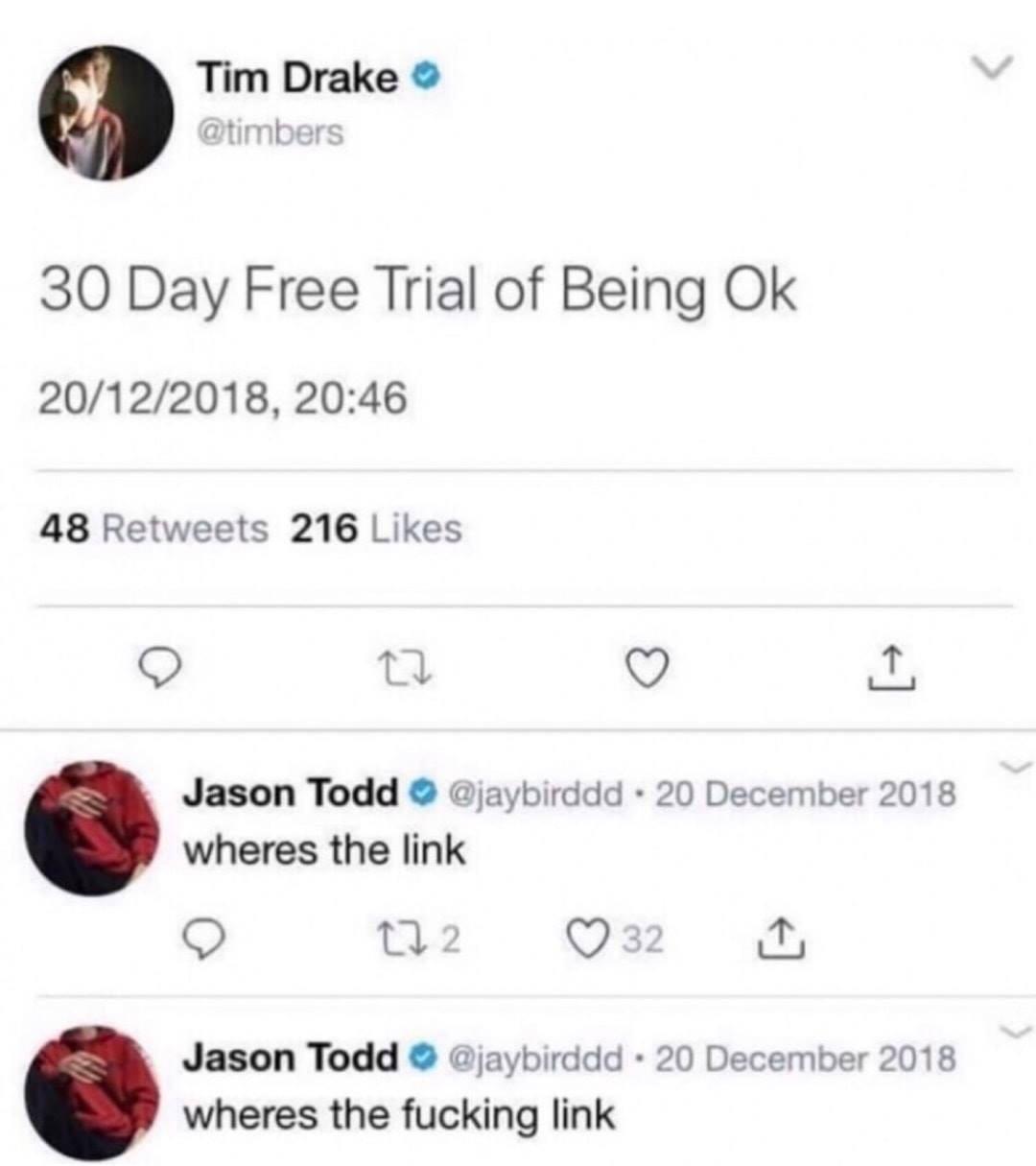 depression depression-memes depression text: Tim Drake e @timbers 30 Day Free Trial of Being Ok 20/12/2018, 20:46 216 Likes 48 Jason Todd e @jaybirddd • 20 December 2018 wheres the link 032 Jason Todd e @jaybirddd • 20 December 2018 wheres the fucking link 