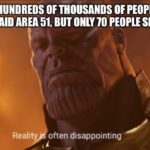 avengers-memes thanos text: WHEN HUNDREDS OF THOUSANDS OF PEOPLE SIGN UP TO RAID AREA 51, BUT ONLY 70 PEOPLE SHOW UP. Real